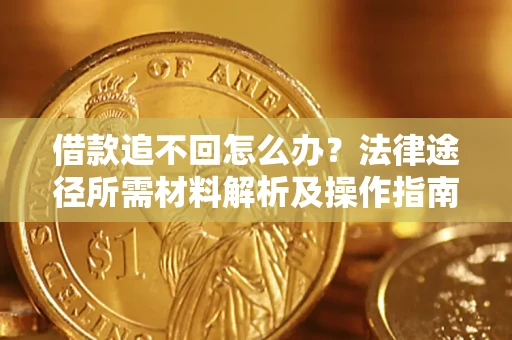 北京借款追不回怎么办?法律途径所需材料解析及操作指南 北京借款追不回怎么办?法律途径所需材料解析及操作指南