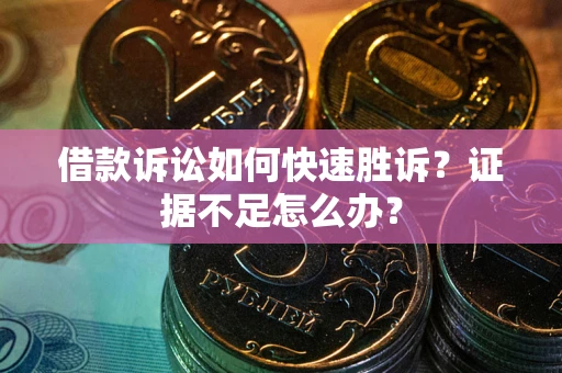 北京借款诉讼如何快速胜诉？证据不足怎么办？