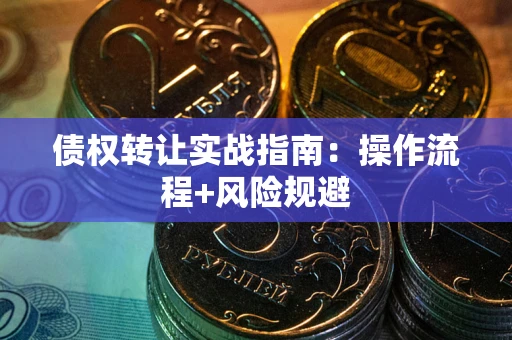北京债权转让实战指南：操作流程+风险规避