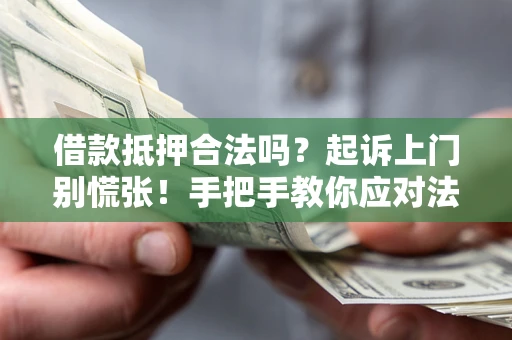北京借款抵押合法吗？起诉上门别慌张！手把手教你应对法律程序