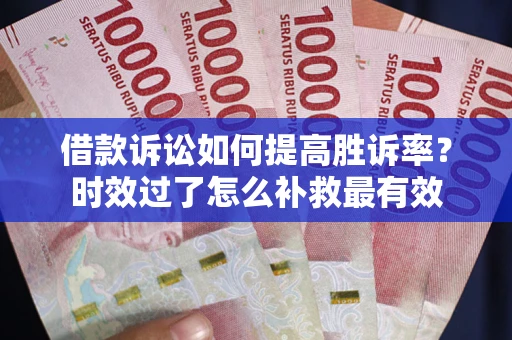 北京借款诉讼如何提高胜诉率？时效过了怎么补救最有效