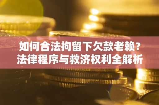 北京如何合法拘留下欠款老赖？法律程序与救济权利全解析
