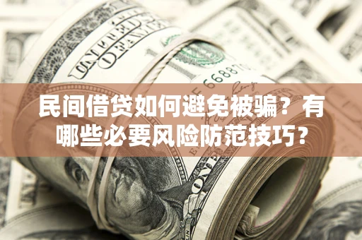北京民间借贷如何避免被骗？有哪些必要风险防范技巧？