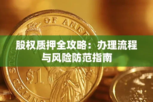 北京股权质押全攻略：办理流程与风险防范指南