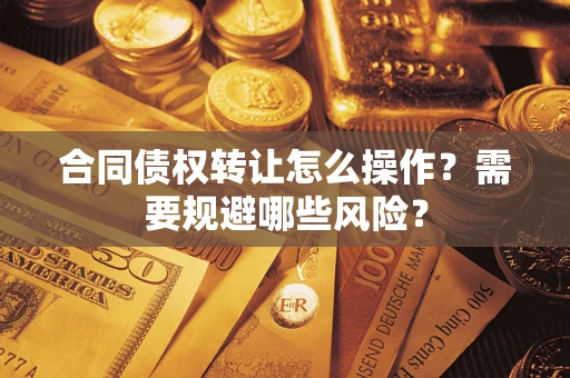 北京合同债权转让怎么操作？需要规避哪些风险？