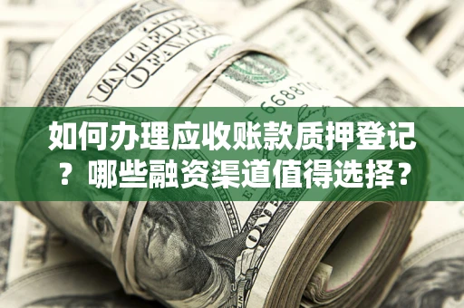 北京如何办理应收账款质押登记？哪些融资渠道值得选择？