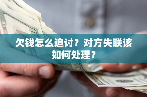 北京欠钱怎么追讨？对方失联该如何处理？