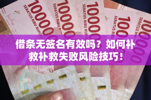 北京借条无签名有效吗？如何补救补救失败风险技巧！