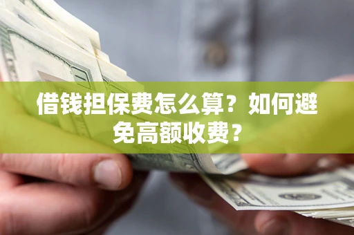 北京借钱担保费怎么算？如何避免高额收费？
