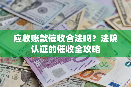 北京应收账款催收合法吗？法院认证的催收全攻略