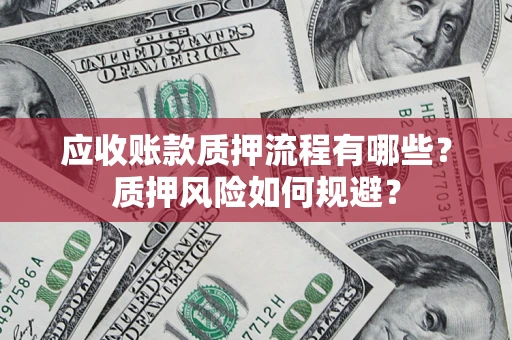 北京应收账款质押流程有哪些？质押风险如何规避？