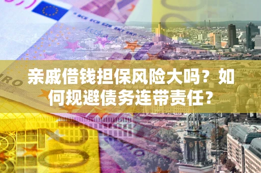 北京亲戚借钱担保风险大吗？如何规避债务连带责任？
