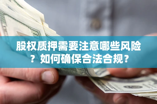 北京股权质押需要注意哪些风险？如何确保合法合规？