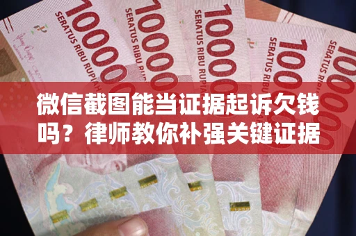 北京微信截图能当证据起诉欠钱吗？律师教你补强关键证据