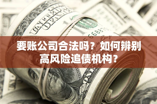 北京要账公司合法吗？如何辨别高风险追债机构？