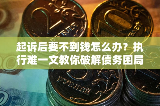 北京起诉后要不到钱怎么办？执行难一文教你破解债务困局