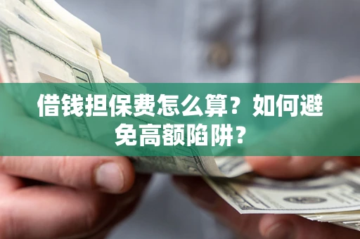 北京借钱担保费怎么算？如何避免高额陷阱？