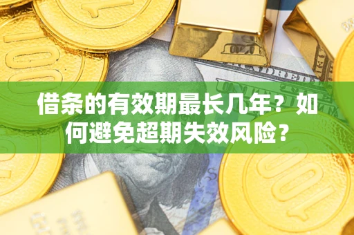 北京借条的有效期最长几年？如何避免超期失效风险？