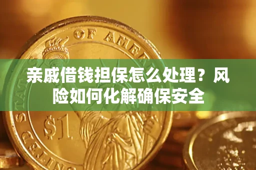 北京亲戚借钱担保怎么处理？风险如何化解确保安全