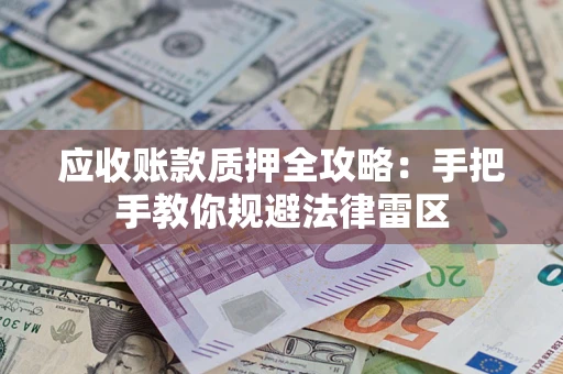 北京应收账款质押全攻略：手把手教你规避法律雷区