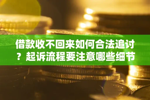 北京借款收不回来如何合法追讨？起诉流程要注意哪些细节？