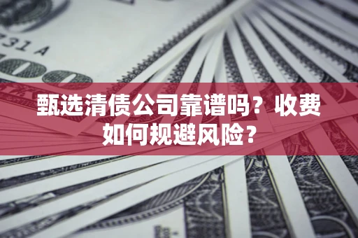 北京甄选清债公司靠谱吗？收费如何规避风险？