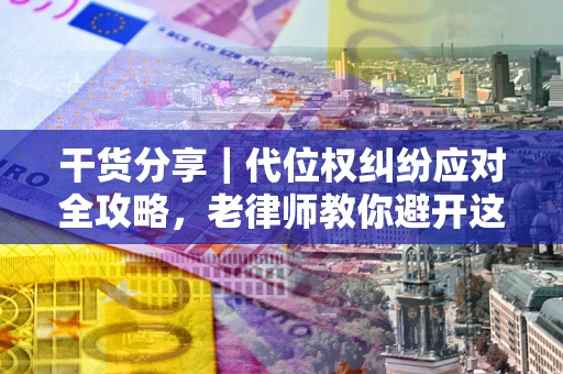 北京干货分享｜代位权纠纷应对全攻略，老律师教你避开这5大雷区