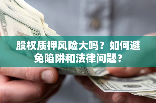 北京股权质押风险大吗？如何避免陷阱和法律问题？