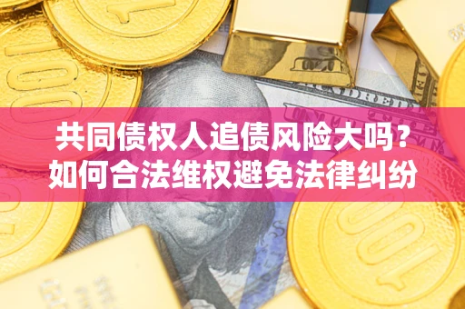 北京共同债权人追债风险大吗？如何合法维权避免法律纠纷？
