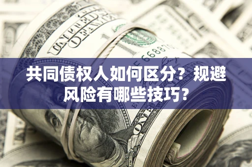 北京共同债权人如何区分？规避风险有哪些技巧？