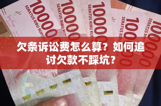 北京欠条诉讼费怎么算？如何追讨欠款不踩坑？