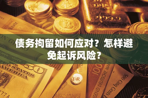 北京债务拘留如何应对？怎样避免起诉风险？