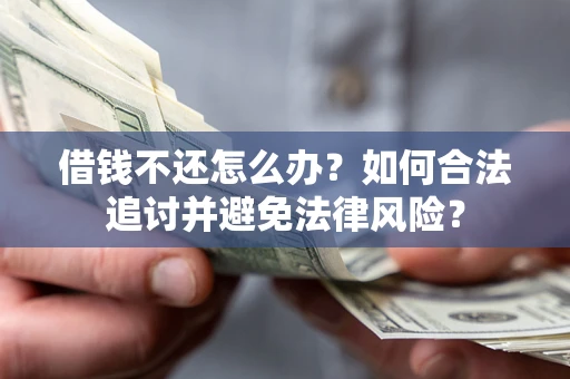 北京借钱不还怎么办？如何合法追讨并避免法律风险？