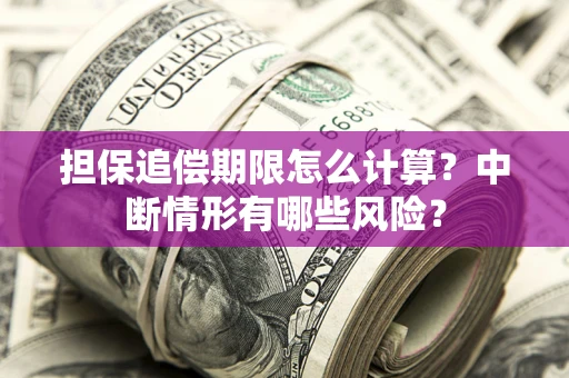 北京担保追偿期限怎么计算？中断情形有哪些风险？