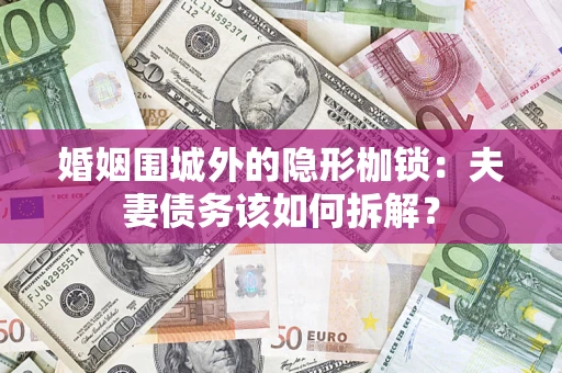 北京婚姻围城外的隐形枷锁：夫妻债务该如何拆解？
