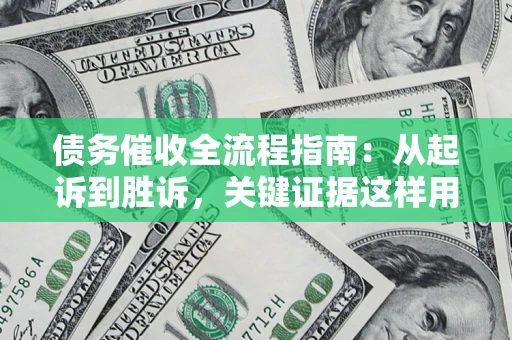 北京债务催收全流程指南：从起诉到胜诉，关键证据这样用
