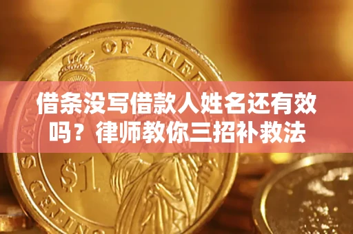 北京借条没写借款人姓名还有效吗？律师教你三招补救法