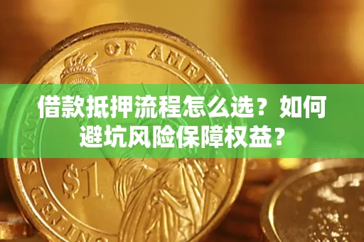 北京借款抵押流程怎么选？如何避坑风险保障权益？