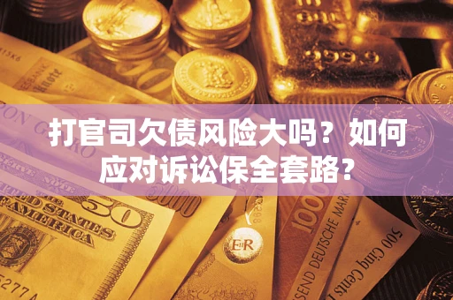 北京打官司欠债风险大吗？如何应对诉讼保全套路？