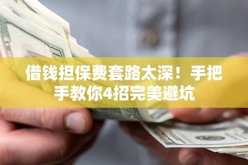 北京借钱担保费套路太深！手把手教你4招完美避坑