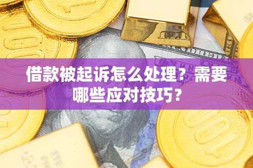 北京借款被起诉怎么处理？需要哪些应对技巧？