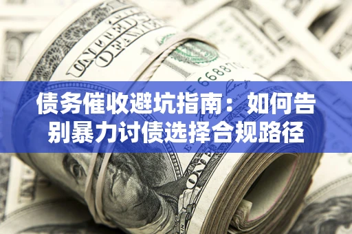 北京债务催收避坑指南：如何告别暴力讨债选择合规路径