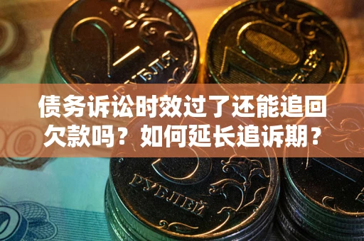 北京债务诉讼时效过了还能追回欠款吗？如何延长追诉期？