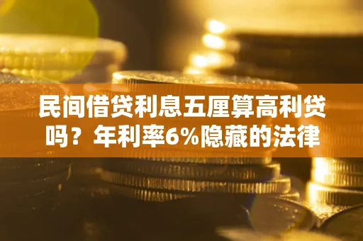 北京民间借贷利息五厘算高利贷吗？年利率6%隐藏的法律风险全解析