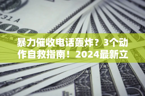 北京暴力催收电话轰炸？3个动作自救指南！2024最新立案标准全解析