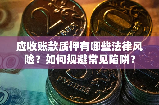 北京应收账款质押有哪些法律风险？如何规避常见陷阱？