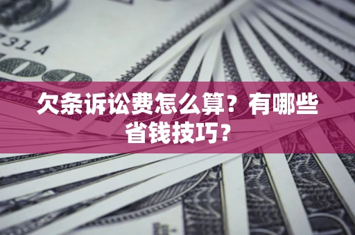 北京欠条诉讼费怎么算？有哪些省钱技巧？