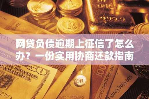 北京网贷负债逾期上征信了怎么办？一份实用协商还款指南请收好