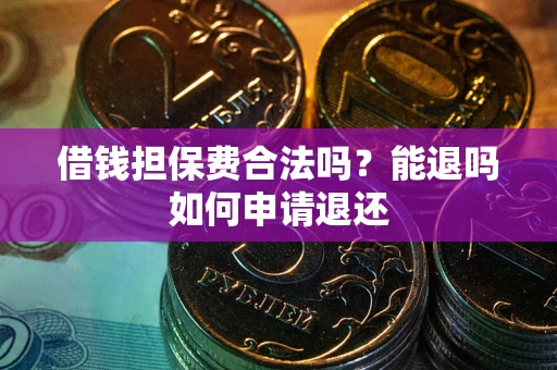 北京借钱担保费合法吗？能退吗如何申请退还