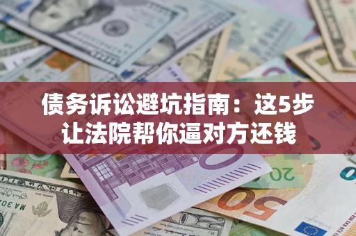 北京债务诉讼避坑指南：这5步让法院帮你逼对方还钱